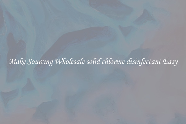 Make Sourcing Wholesale solid chlorine disinfectant Easy