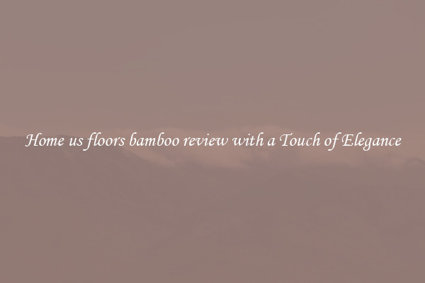 Home us floors bamboo review with a Touch of Elegance