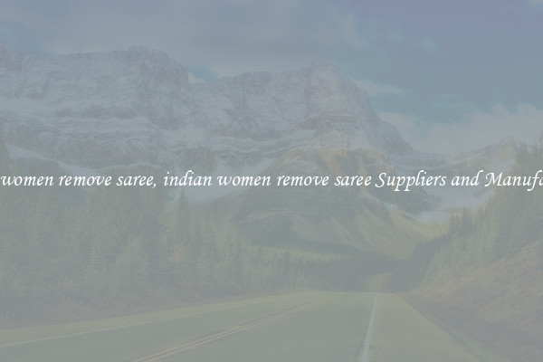indian women remove saree, indian women remove saree Suppliers and Manufacturers