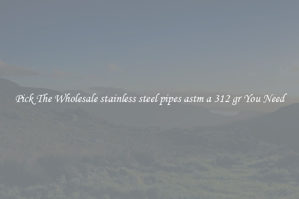 Pick The Wholesale stainless steel pipes astm a 312 gr You Need