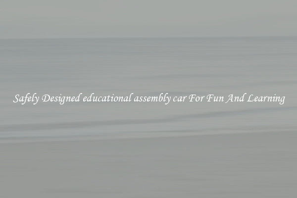 Safely Designed educational assembly car For Fun And Learning