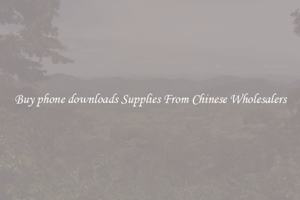 Buy phone downloads Supplies From Chinese Wholesalers