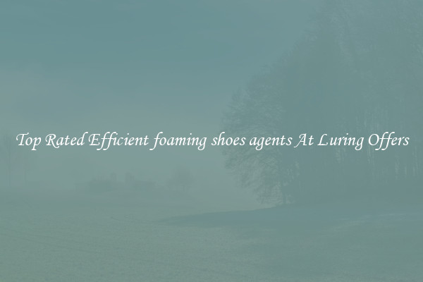 Top Rated Efficient foaming shoes agents At Luring Offers