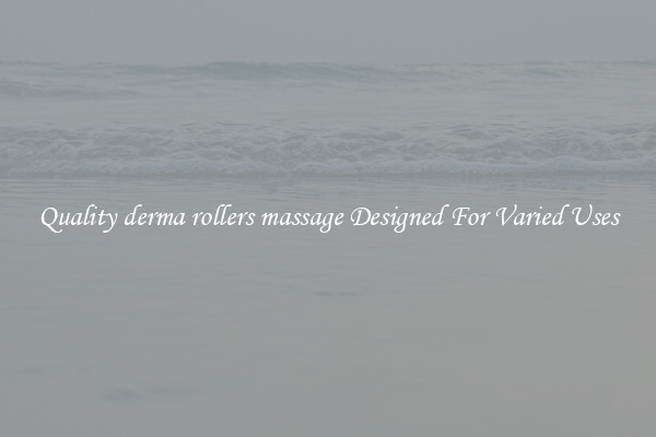 Quality derma rollers massage Designed For Varied Uses