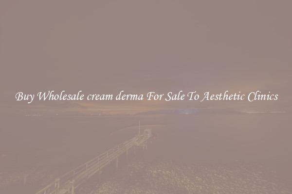 Buy Wholesale cream derma For Sale To Aesthetic Clinics
