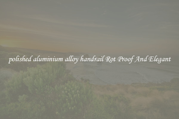 polished aluminium alloy handrail Rot Proof And Elegant