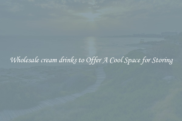 Wholesale cream drinks to Offer A Cool Space for Storing