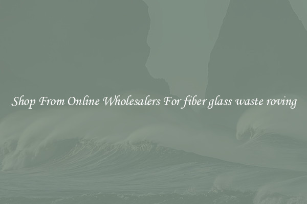 Shop From Online Wholesalers For fiber glass waste roving