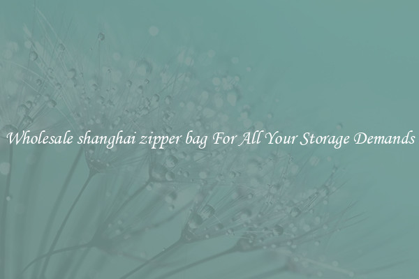 Wholesale shanghai zipper bag For All Your Storage Demands