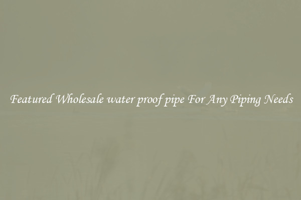 Featured Wholesale water proof pipe For Any Piping Needs
