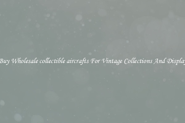 Buy Wholesale collectible aircrafts For Vintage Collections And Display