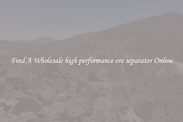 Find A Wholesale high performance ore separator Online