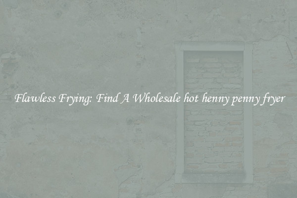 Flawless Frying: Find A Wholesale hot henny penny fryer