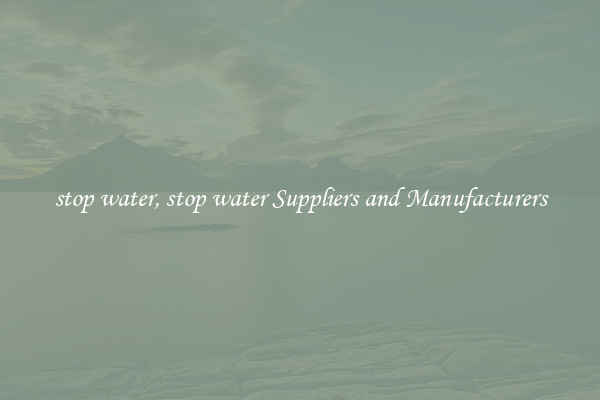stop water, stop water Suppliers and Manufacturers