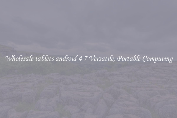 Wholesale tablets android 4 7 Versatile, Portable Computing