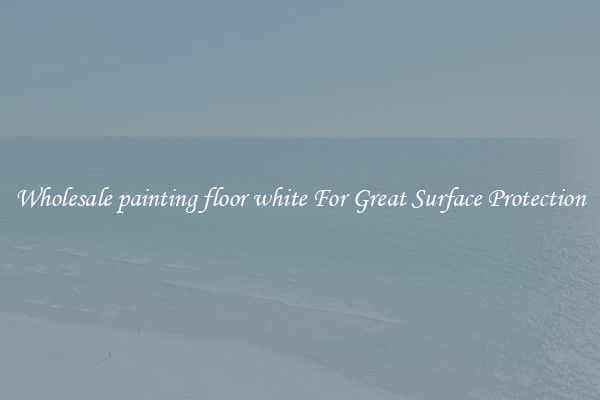 Wholesale painting floor white For Great Surface Protection