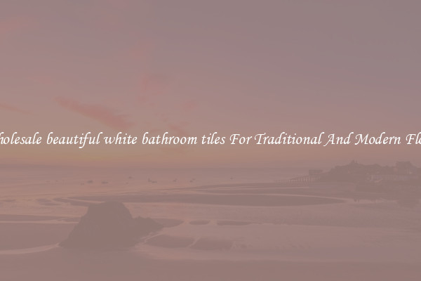 Wholesale beautiful white bathroom tiles For Traditional And Modern Floors