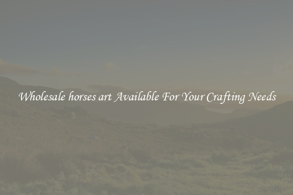 Wholesale horses art Available For Your Crafting Needs