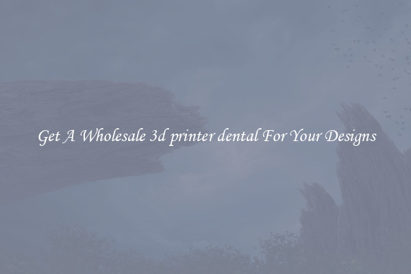 Get A Wholesale 3d printer dental For Your Designs