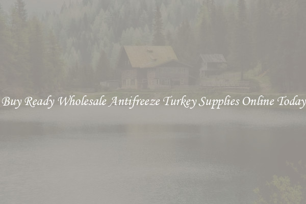 Buy Ready Wholesale Antifreeze Turkey Supplies Online Today