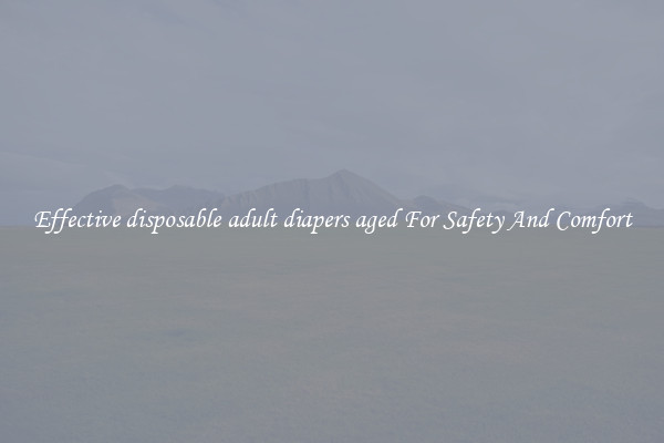 Effective disposable adult diapers aged For Safety And Comfort