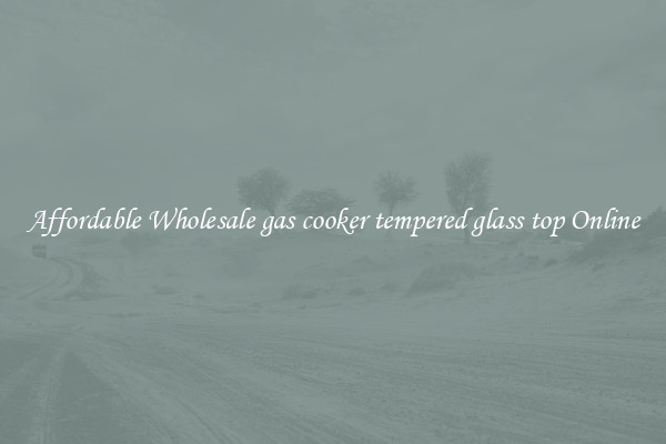 Affordable Wholesale gas cooker tempered glass top Online