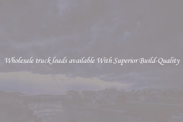 Wholesale truck loads available With Superior Build-Quality