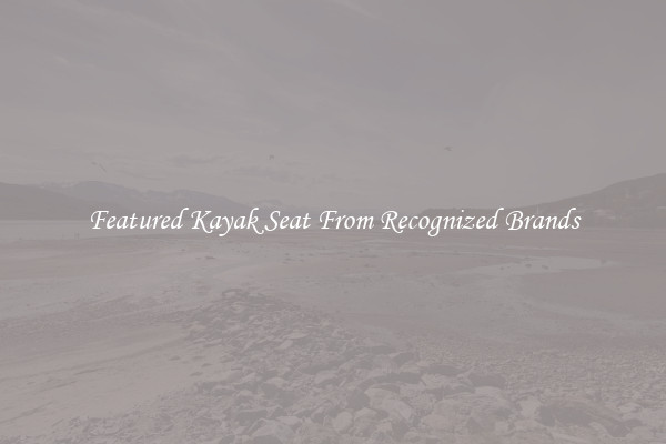Featured Kayak Seat From Recognized Brands