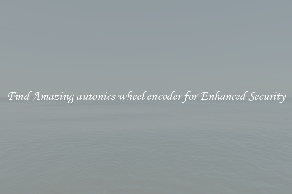 Find Amazing autonics wheel encoder for Enhanced Security