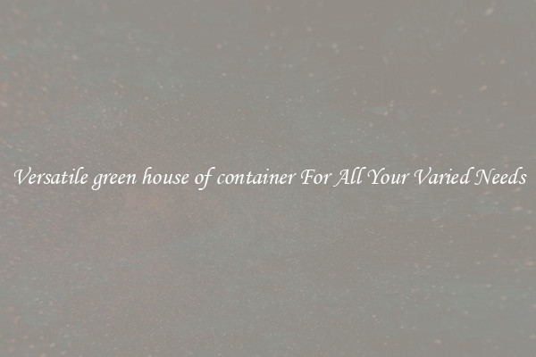 Versatile green house of container For All Your Varied Needs