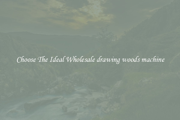 Choose The Ideal Wholesale drawing woods machine