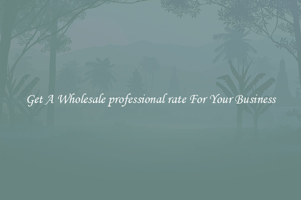 Get A Wholesale professional rate For Your Business