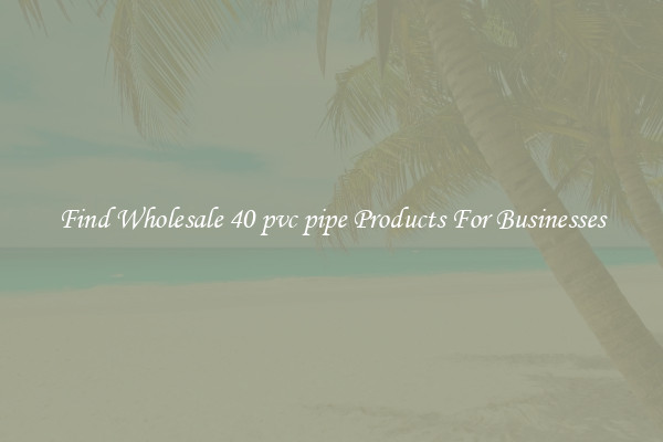 Find Wholesale 40 pvc pipe Products For Businesses