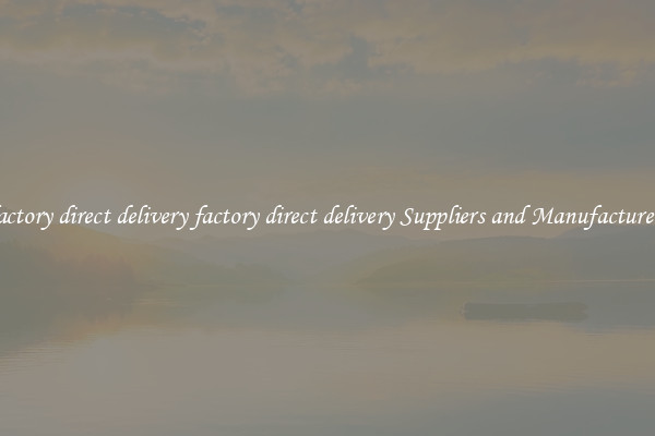 factory direct delivery factory direct delivery Suppliers and Manufacturers