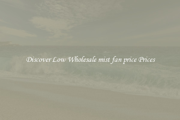 Discover Low Wholesale mist fan price Prices