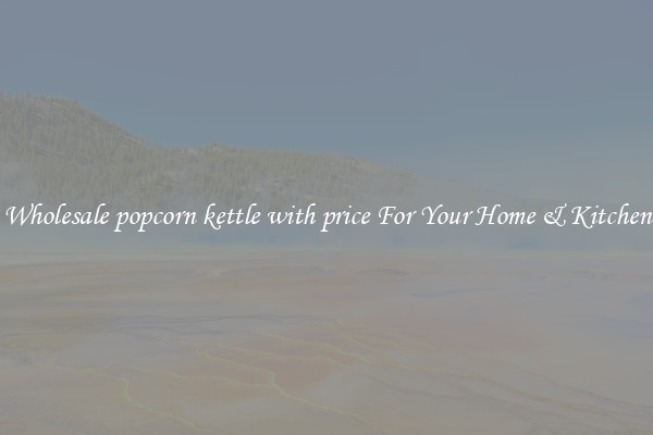 Wholesale popcorn kettle with price For Your Home & Kitchen