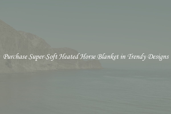 Purchase Super-Soft Heated Horse Blanket in Trendy Designs