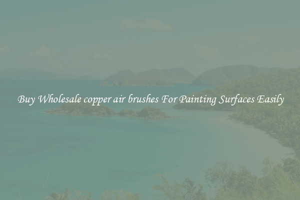 Buy Wholesale copper air brushes For Painting Surfaces Easily