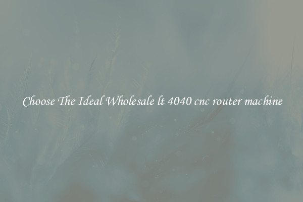 Choose The Ideal Wholesale lt 4040 cnc router machine