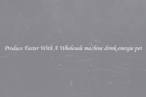 Produce Faster With A Wholesale machine drink energie pet