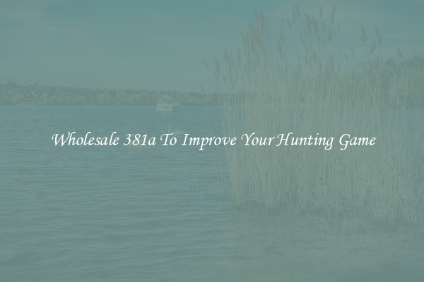 Wholesale 381a To Improve Your Hunting Game