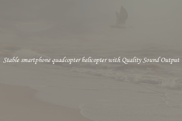 Stable smartphone quadcopter helicopter with Quality Sound Output