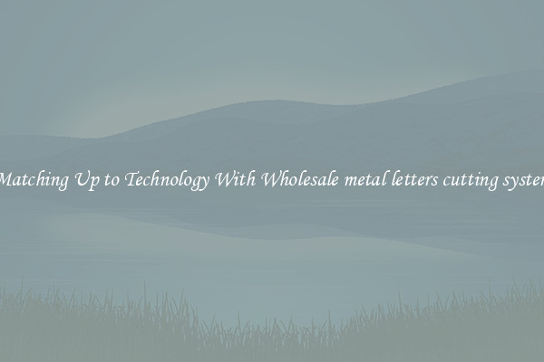 Matching Up to Technology With Wholesale metal letters cutting system