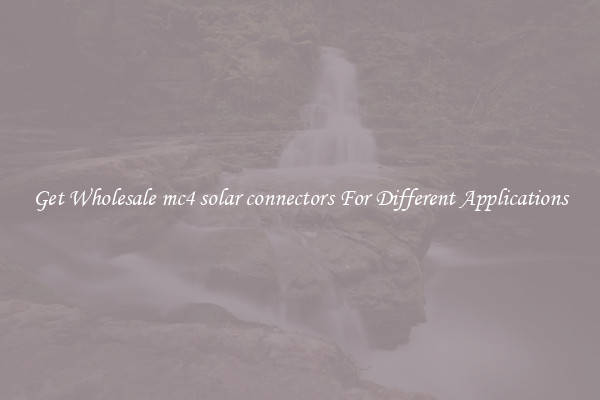 Get Wholesale mc4 solar connectors For Different Applications