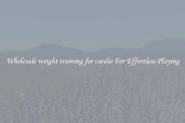 Wholesale weight training for cardio For Effortless Playing