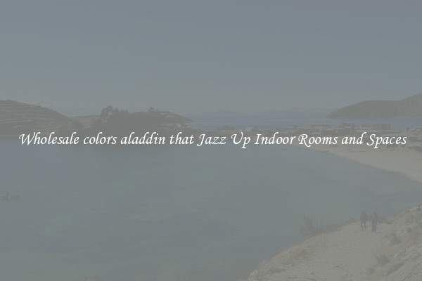 Wholesale colors aladdin that Jazz Up Indoor Rooms and Spaces