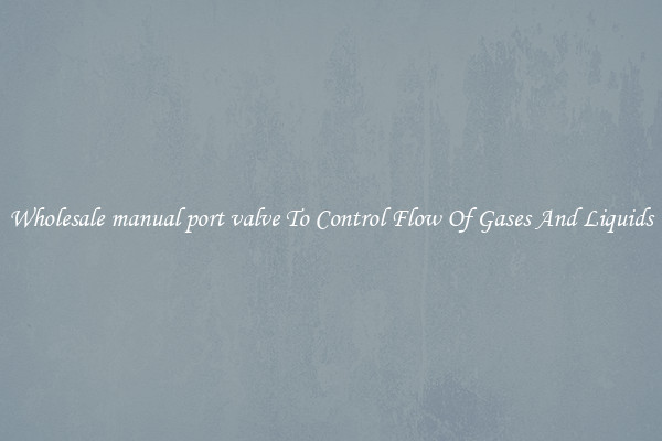 Wholesale manual port valve To Control Flow Of Gases And Liquids