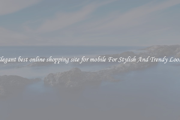 Elegant best online shopping site for mobile For Stylish And Trendy Looks