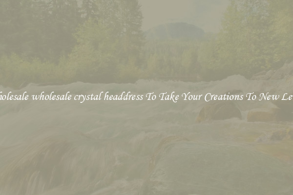 Wholesale wholesale crystal headdress To Take Your Creations To New Levels