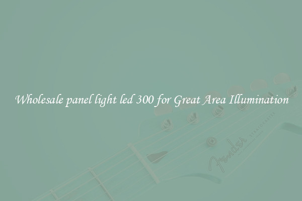 Wholesale panel light led 300 for Great Area Illumination